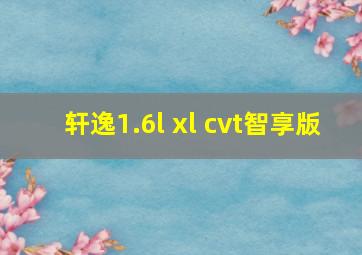 轩逸1.6l xl cvt智享版